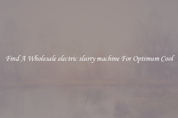 Find A Wholesale electric slurry machine For Optimum Cool