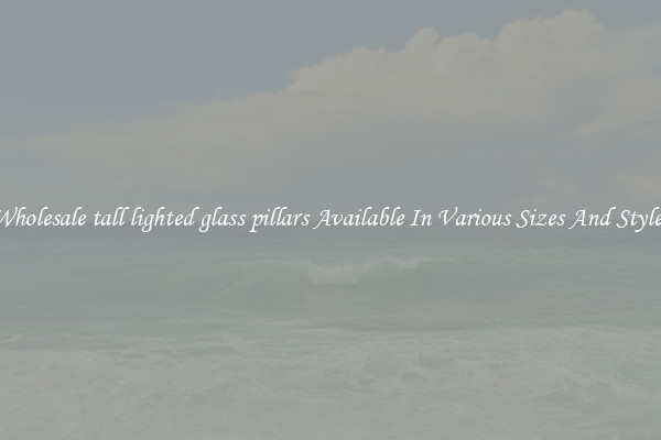 Wholesale tall lighted glass pillars Available In Various Sizes And Styles