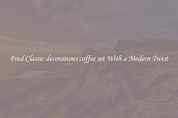 Find Classic decorations coffee set With a Modern Twist