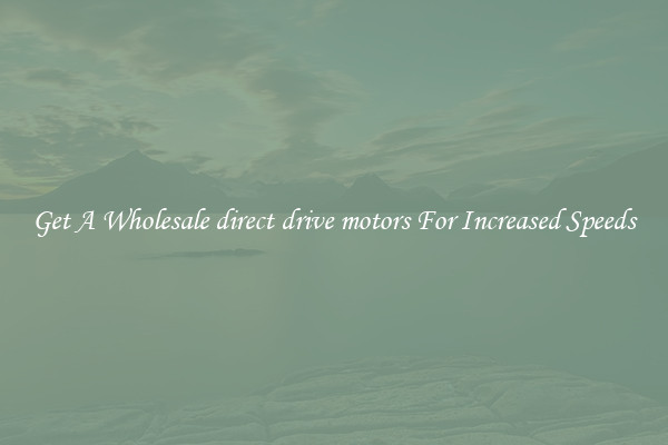 Get A Wholesale direct drive motors For Increased Speeds
