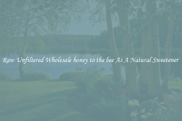 Raw Unfiltered Wholesale honey to the bee As A Natural Sweetener 