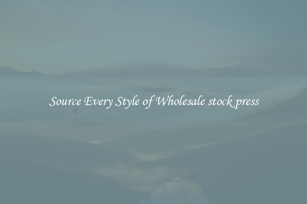 Source Every Style of Wholesale stock press