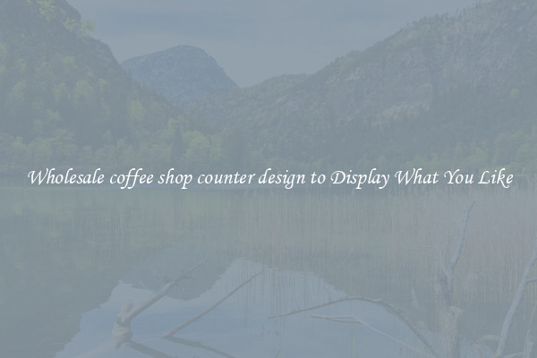 Wholesale coffee shop counter design to Display What You Like