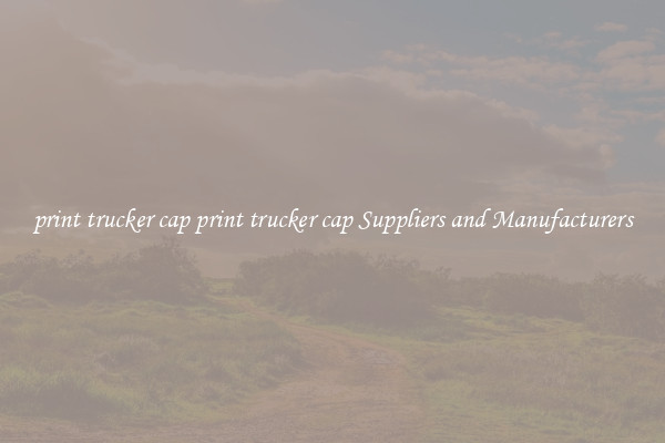 print trucker cap print trucker cap Suppliers and Manufacturers