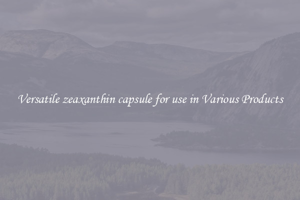 Versatile zeaxanthin capsule for use in Various Products