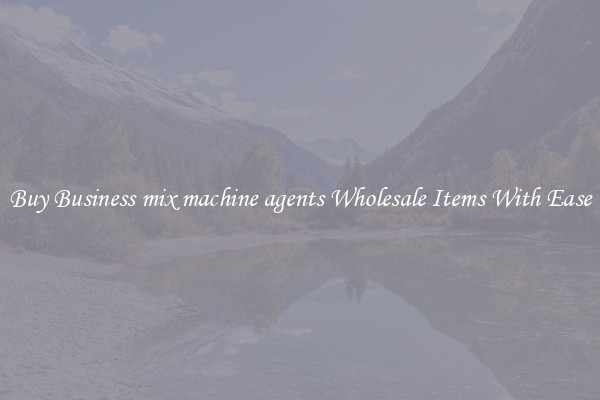 Buy Business mix machine agents Wholesale Items With Ease