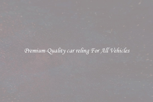 Premium-Quality car reling For All Vehicles