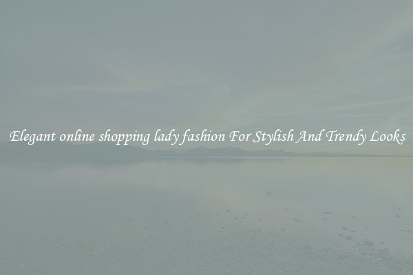 Elegant online shopping lady fashion For Stylish And Trendy Looks