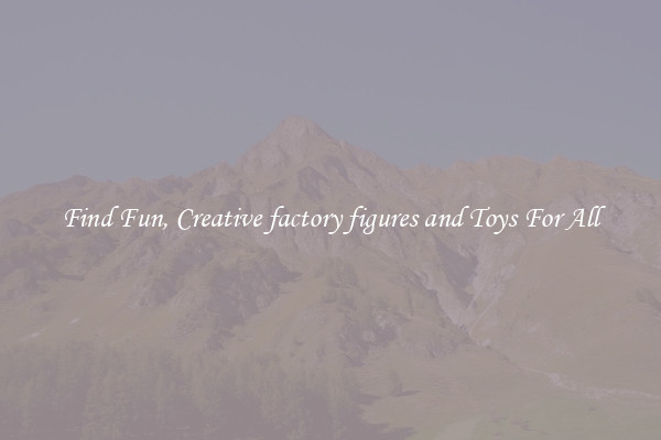 Find Fun, Creative factory figures and Toys For All