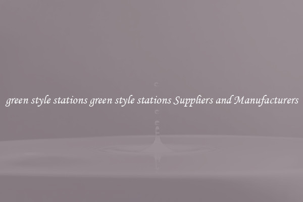 green style stations green style stations Suppliers and Manufacturers