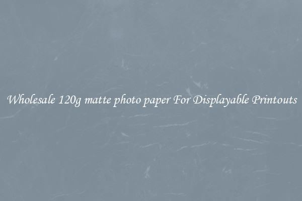 Wholesale 120g matte photo paper For Displayable Printouts