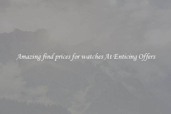 Amazing find prices for watches At Enticing Offers