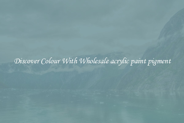 Discover Colour With Wholesale acrylic paint pigment