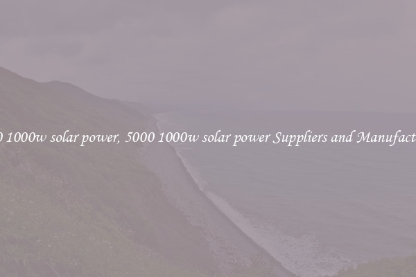5000 1000w solar power, 5000 1000w solar power Suppliers and Manufacturers