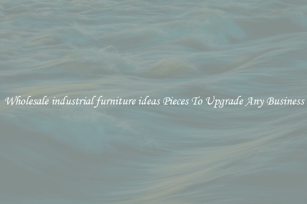 Wholesale industrial furniture ideas Pieces To Upgrade Any Business