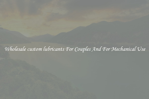 Wholesale custom lubricants For Couples And For Mechanical Use