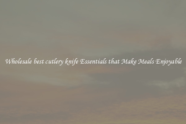 Wholesale best cutlery knife Essentials that Make Meals Enjoyable