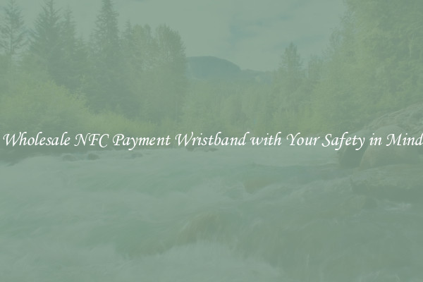 Wholesale NFC Payment Wristband with Your Safety in Mind