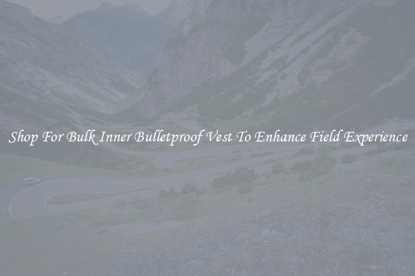 Shop For Bulk Inner Bulletproof Vest To Enhance Field Experience